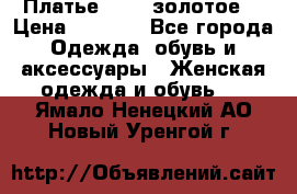 Платье Luna  золотое  › Цена ­ 6 500 - Все города Одежда, обувь и аксессуары » Женская одежда и обувь   . Ямало-Ненецкий АО,Новый Уренгой г.